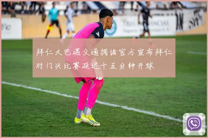 拜仁大巴遇交通拥堵官方宣布拜仁对门兴比赛延迟十五分钟开球