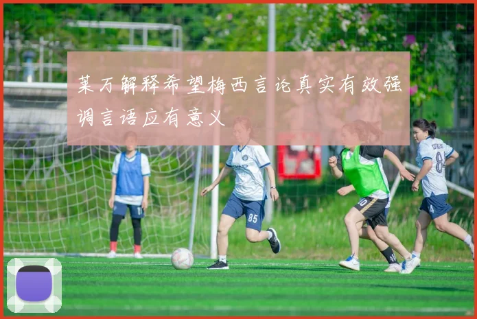 莱万解释希望梅西言论真实有效强调言语应有意义