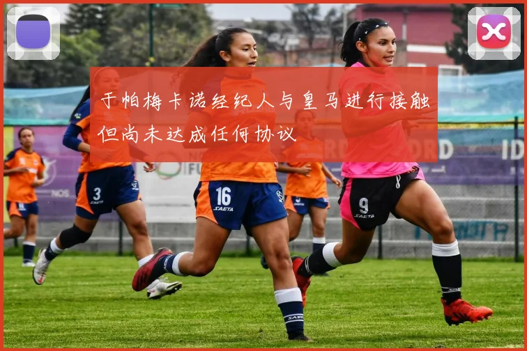 于帕梅卡诺经纪人与皇马进行接触但尚未达成任何协议