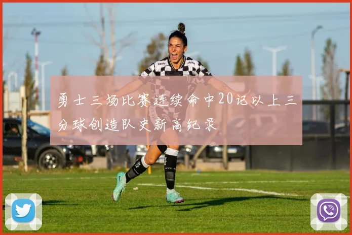 勇士三场比赛连续命中20记以上三分球创造队史新高纪录