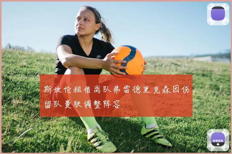 斯坎伦租借离队弗雷德里克森因伤留队曼联调整阵容
