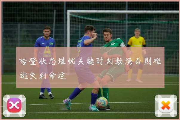 哈登状态堪忧关键时刻救场否则难逃失利命运