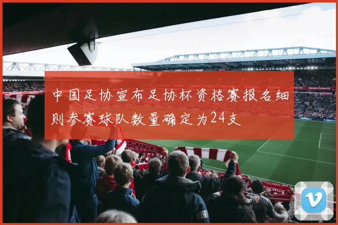 中国足协宣布足协杯资格赛报名细则参赛球队数量确定为24支