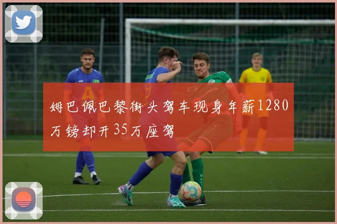 姆巴佩巴黎街头驾车现身年薪1280万镑却开35万座驾