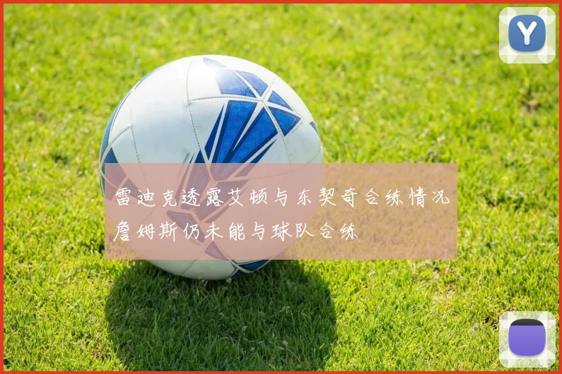 雷迪克透露艾顿与东契奇合练情况詹姆斯仍未能与球队合练