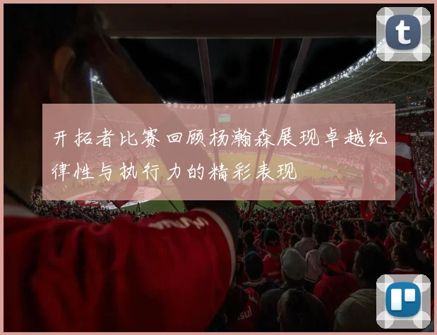 开拓者比赛回顾杨瀚森展现卓越纪律性与执行力的精彩表现