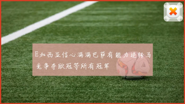 E加西亚信心满满巴萨有能力逆转马竞争夺欧冠等所有冠军