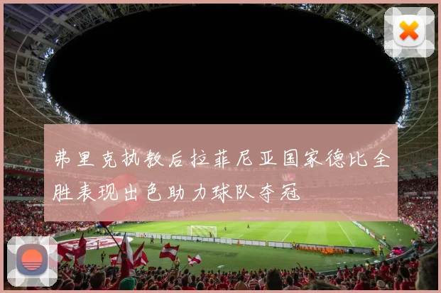 弗里克执教后拉菲尼亚国家德比全胜表现出色助力球队夺冠