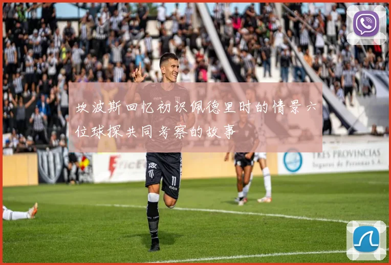 坎波斯回忆初识佩德里时的情景六位球探共同考察的故事
