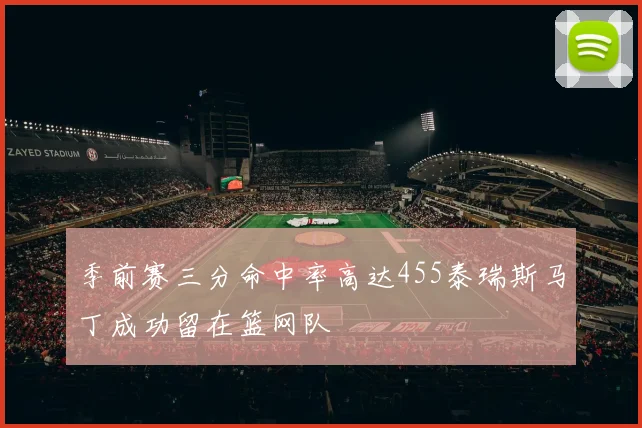 季前赛三分命中率高达455泰瑞斯马丁成功留在篮网队