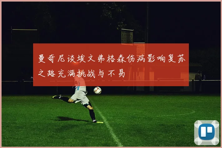 曼奇尼谈埃文弗格森伤病影响复苏之路充满挑战与不易