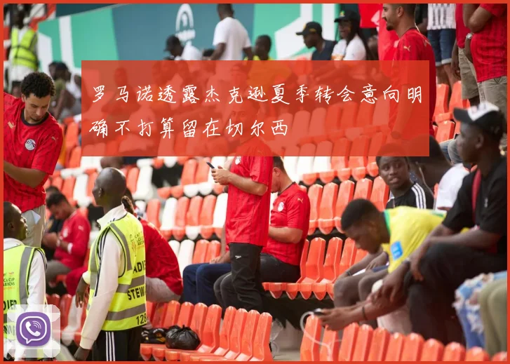 罗马诺透露杰克逊夏季转会意向明确不打算留在切尔西