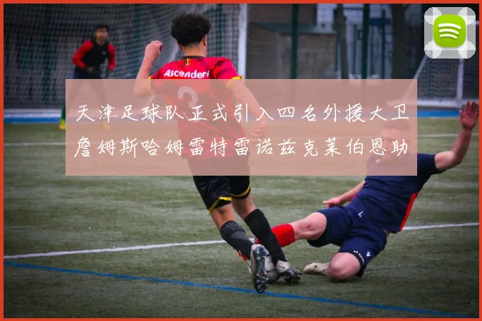 天津足球队正式引入四名外援大卫詹姆斯哈姆雷特雷诺兹克莱伯恩助力新赛季